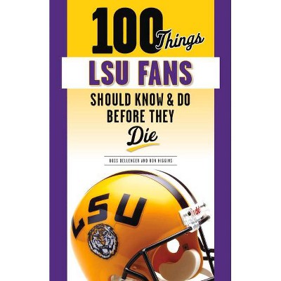 100 Things Lsu Fans Should Know & Do Before They Die - (100 Things...Fans Should Know) by  Ross Dellenger & Ron Higgins (Paperback)