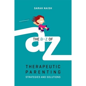 The A-Z of Therapeutic Parenting - (Therapeutic Parenting Books) by  Sarah Naish (Paperback) - 1 of 1