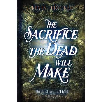 The Sacrifice the Dead Will Make - (The History of Light) by  Kevin Hincker (Paperback)