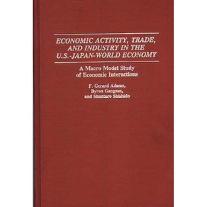 Economic Activity, Trade, and Industry in the U.S.--Japan-World Economy - by  F Gerard Adams & Byron Gangnes & Shuntaro Shishido (Hardcover) - 1 of 1
