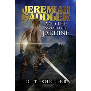 Jeremiah Saddler and the Sword of Jardine - by  D T Shetler (Paperback) - 1 of 1