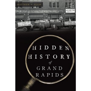 Hidden History of Grand Rapids - by  Matthew A Ellis (Paperback) - 1 of 1