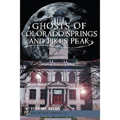 Ghosts of Colorado Springs and Pikes Peak - by Stephanie Waters (Paperback)