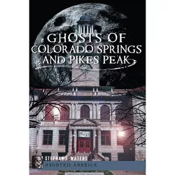 Ghosts of Colorado Springs and Pikes Peak - by Stephanie Waters (Paperback)