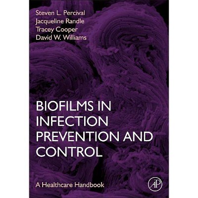 Biofilms in Infection Prevention and Control - by  Steven Percival & David Williams & Tracey Cooper & Jacqueline Randle (Hardcover)