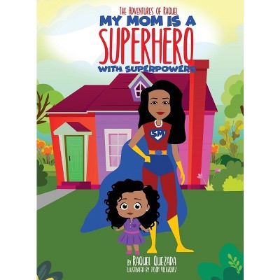 My Mom Is A Superhero With Superpowers - by  Raquel Quezada (Hardcover)