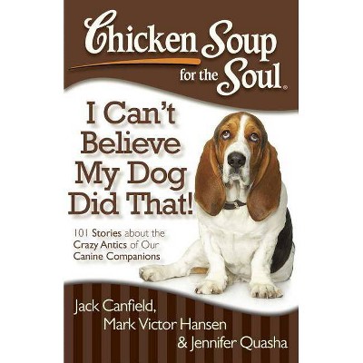 Chicken Soup for the Soul: I Can't Believe My Dog Did That! - by  Jack Canfield & Mark Victor Hansen & Jennifer Quasha (Paperback)