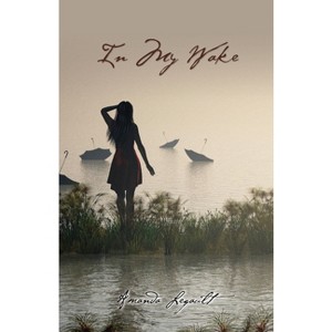 In My Wake - by  Amanda Legault (Paperback) - 1 of 1