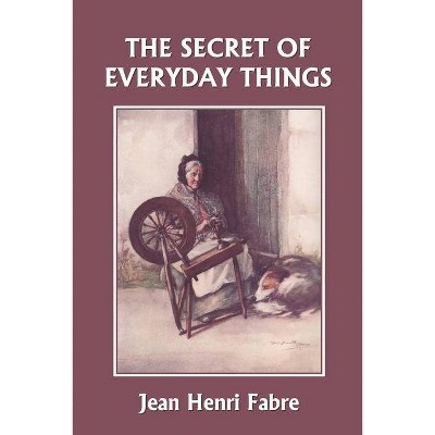 The Secret of Everyday Things (Yesterday's Classics) - by  Jean Henri Fabre (Paperback)