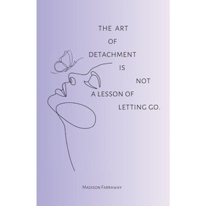 The art of detachment, is not a lesson of letting go - by  Madison Olivia Farraway (Paperback) - 1 of 1