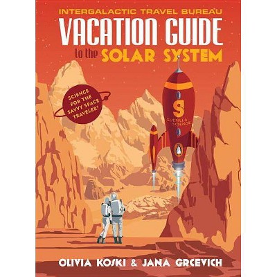 Vacation Guide to the Solar System - by  Olivia Koski & Jana Grcevich (Hardcover)