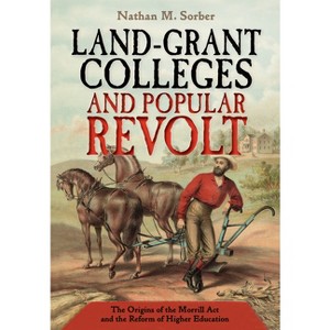 Land-Grant Colleges and Popular Revolt - by  Nathan M Sorber (Hardcover) - 1 of 1