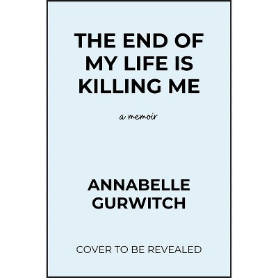 The End of My Life Is Killing Me - by  Annabelle Gurwitch (Paperback)