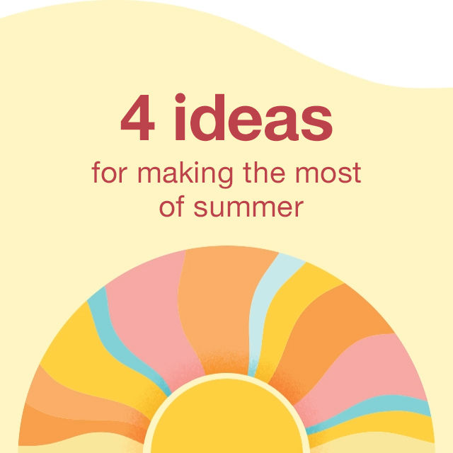 4 ideas for making the most of summer 