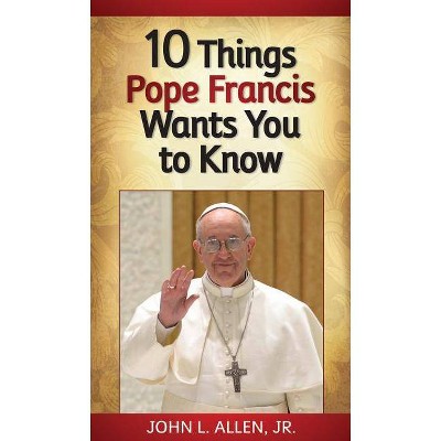 10 Things Pope Francis Wants You to Know - by  John Allen (Paperback)