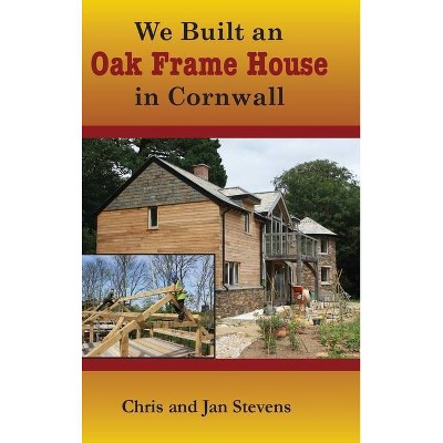 We Built an Oak Frame House in Cornwall - by  Chris And Jan Stevens (Hardcover)