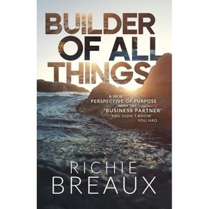 Builder of All Things - by  Richie Breaux (Paperback) - 1 of 1