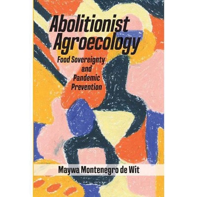 Abolitionist Agroecology, Food Sovereignty and Pandemic Prevention - by  Maywa Montenegro de Wit (Paperback)