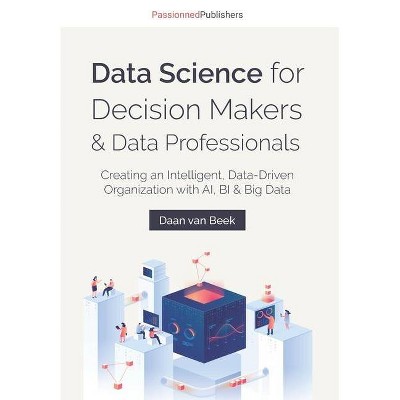 Data Science for Decision Makers & Data Professionals - by  Daan Van Beek (Paperback)