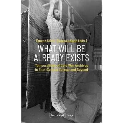 What Will Be Already Exists - (Image) by  Emese Kürti & Zsuzsa László (Paperback)