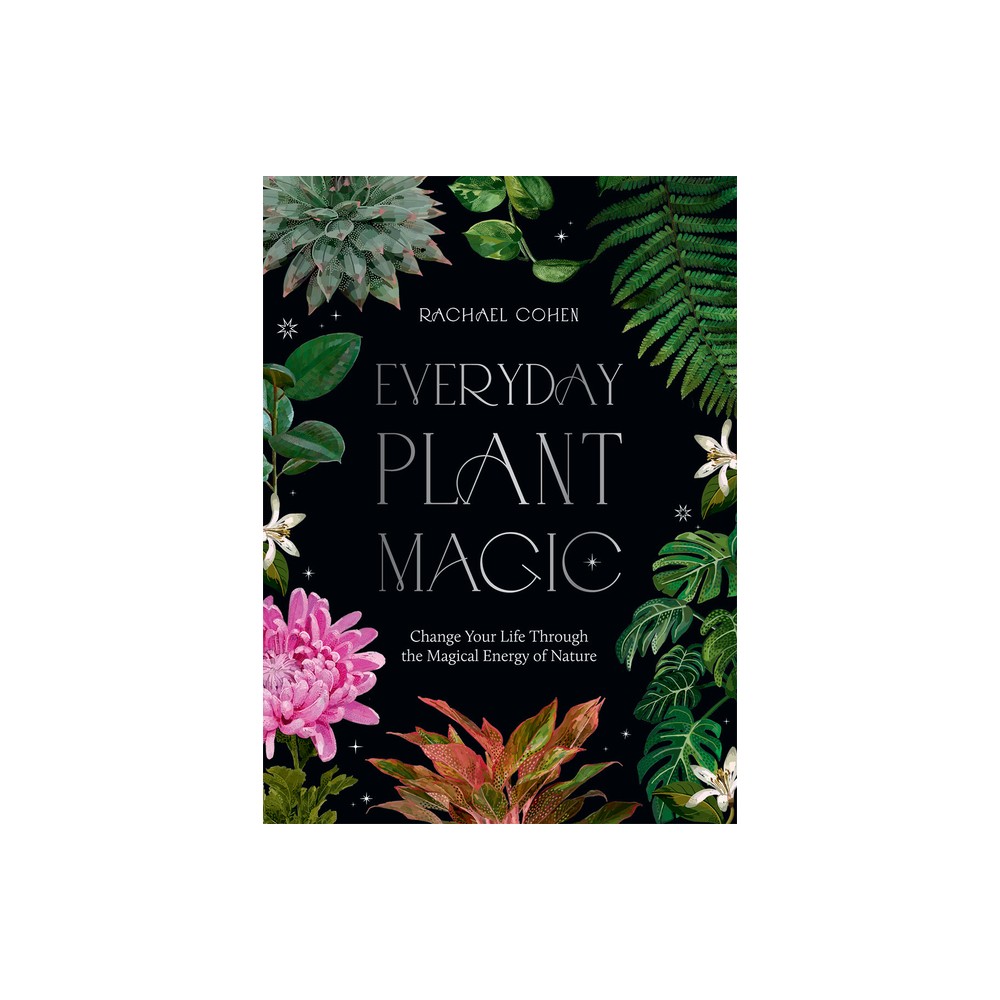 Everyday Plant Magic - by Rachael Cohen (Hardcover)