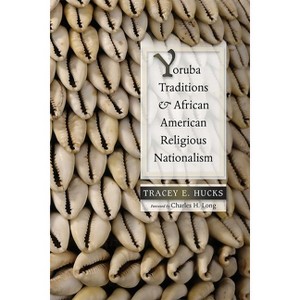 Yoruba Traditions and African American Religious Nationalism - (Religions of the Americas) by  Tracey E Hucks (Paperback) - 1 of 1