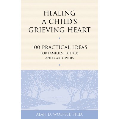 Healing a Child's Grieving Heart - (Healing a Grieving Heart) by  Alan D Wolfelt (Paperback)