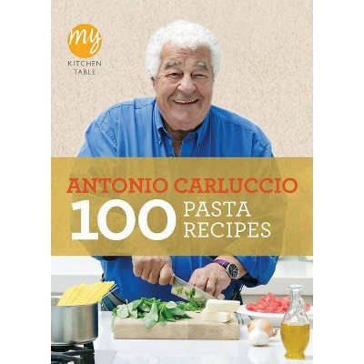 100 Pasta Recipes - (My Kitchen Table) by  Antonio Carluccio (Paperback)