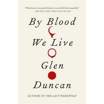 By Blood We Live - (Last Werewolf Trilogy) by  Glen Duncan (Paperback)