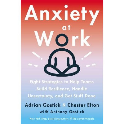 Anxiety at Work - by  Adrian Gostick & Chester Elton (Hardcover)