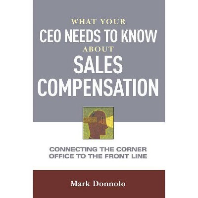 What Your CEO Needs to Know about Sales Compensation - by  Mark Donnolo (Paperback)