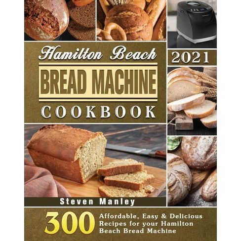 Hamilton Beach Bread Machine Cookbook 2021: 300 Affordable, Easy &  Delicious Recipes for your Hamilton Beach Bread Machine by Steven Manley