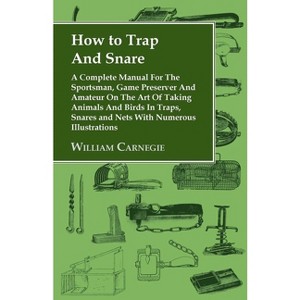 How to Trap and Snare - A Complete Manual for the Sportsman, Game Preserver and Amateur on the Art of Taking Animals and Birds in Traps, Snares and - 1 of 1