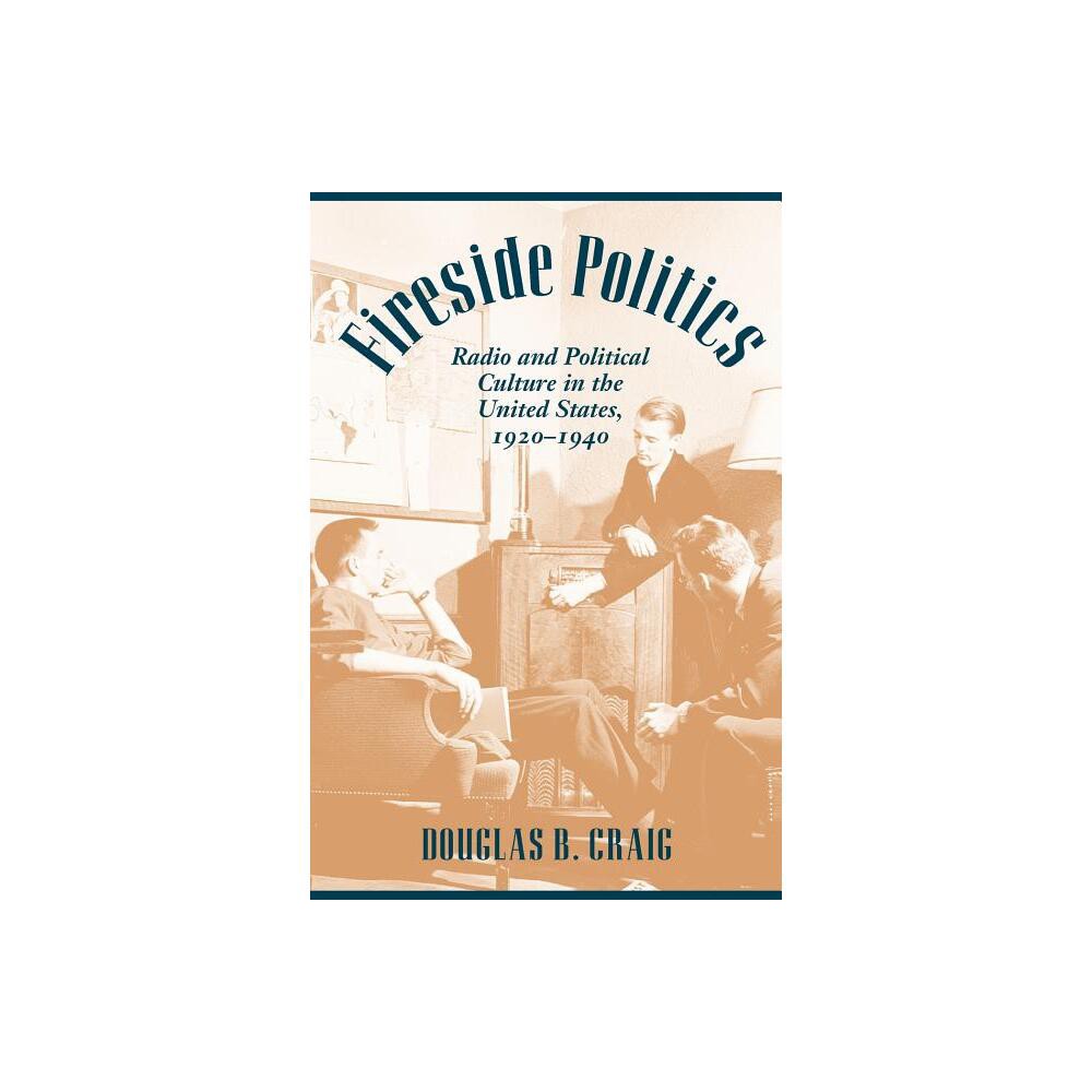 Fireside Politics - (Reconfiguring American Political History) by Douglas B Craig (Paperback)