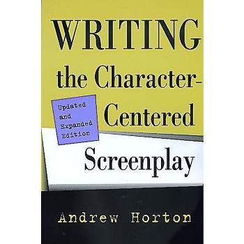 Writing the Character-Centered Screenplay, Updated and Expanded Edition - 2nd Edition by  Andrew Horton (Paperback)