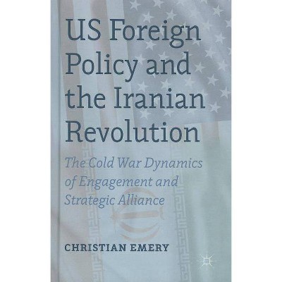 US Foreign Policy and the Iranian Revolution - by  C Emery (Hardcover)