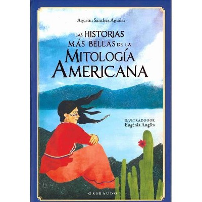 Las Historias Mas Bellas de la Mitologia Americana - by  Agustin Sanchez Aguilar (Hardcover)