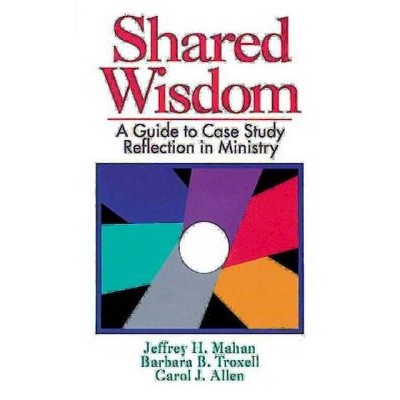 Shared Wisdom - by  Jeffrey H Mahan & Barbara B Troxell & Carol J Allen (Paperback)