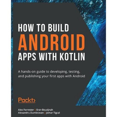 How to Build Android Apps with Kotlin - by  Alex Forrester & Eran Boudjnah & Alexandru Dumbravan (Paperback)