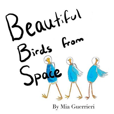 Beautiful Birds from Space - by  Mia Guerrieri (Paperback)