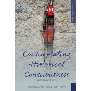 Contemplating Historical Consciousness - (Making Sense of History) by  Anna Clark & Carla L Peck (Paperback) - 1 of 1