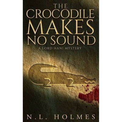 The Crocodile Makes No Sound - (The Lord Hani Mysteries) by  N L Holmes (Paperback)