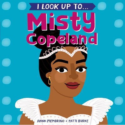 I Look Up To...Misty Copeland - by  Anna Membrino (Board Book)