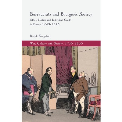 Bureaucrats and Bourgeois Society - (War, Culture and Society, 1750-1850) by  R Kingston (Paperback)