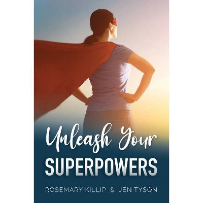 Unleash Your Superpowers - by  Rosemary Killip & Jen Tyson (Paperback)