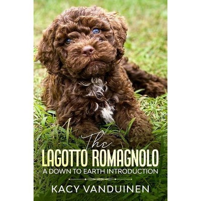 The Lagotto Romagnolo, A Down To Earth Introduction - by  Kacy-Lynn Vanduinen Vanduinen (Paperback)