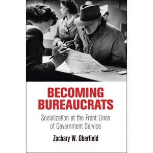 Becoming Bureaucrats - (American Governance: Politics, Policy, and Public Law) by  Zachary W Oberfield (Hardcover) - 1 of 1