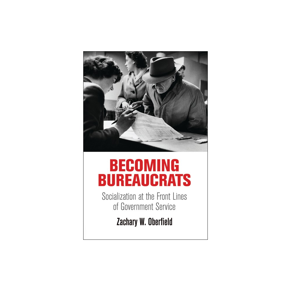 Becoming Bureaucrats - (American Governance: Politics, Policy, and Public Law) by Zachary W Oberfield (Hardcover)