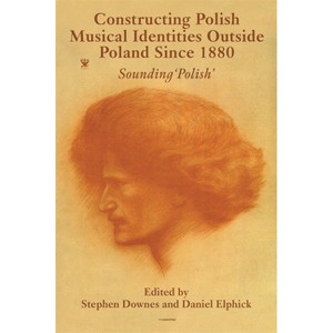 Constructing Polish Musical Identities Outside Poland Since 1880 - by  Stephen Downes & Daniel Elphick (Hardcover) - 1 of 1