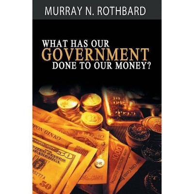 What Has Government Done to Our Money? - by  Murray N Rothbard (Paperback)